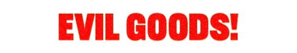 EVIL GOODS
